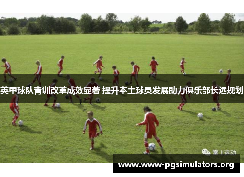 英甲球队青训改革成效显著 提升本土球员发展助力俱乐部长远规划
