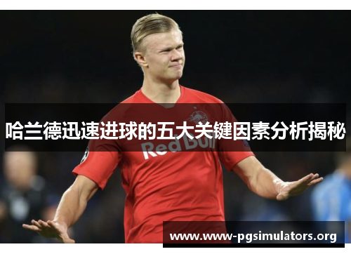 哈兰德迅速进球的五大关键因素分析揭秘