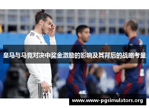 皇马与马竞对决中奖金激励的影响及其背后的战略考量
