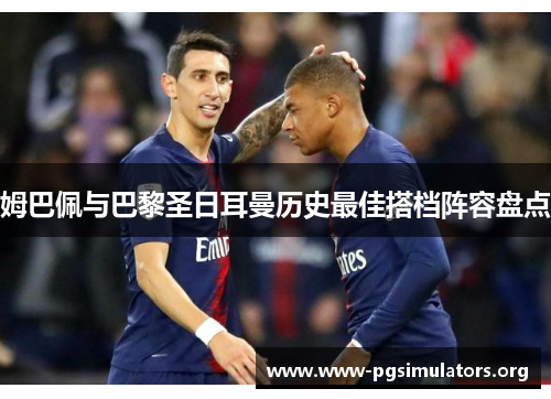 姆巴佩与巴黎圣日耳曼历史最佳搭档阵容盘点