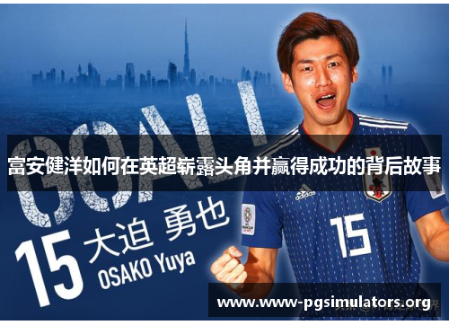 富安健洋如何在英超崭露头角并赢得成功的背后故事