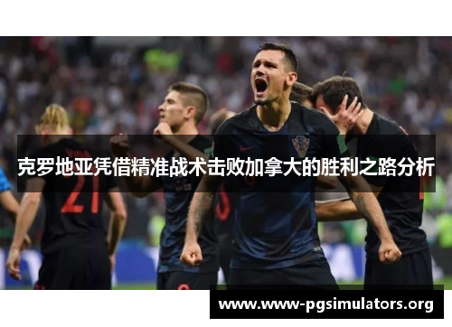 克罗地亚凭借精准战术击败加拿大的胜利之路分析