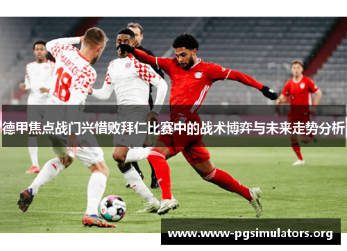 德甲焦点战门兴惜败拜仁比赛中的战术博弈与未来走势分析