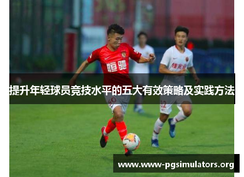 提升年轻球员竞技水平的五大有效策略及实践方法