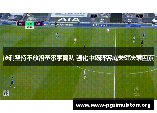 热刺坚持不放洛塞尔索离队 强化中场阵容成关键决策因素