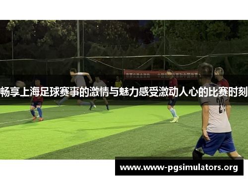 畅享上海足球赛事的激情与魅力感受激动人心的比赛时刻