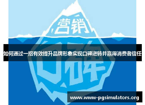 如何通过一招有效提升品牌形象实现口碑逆转并赢得消费者信任