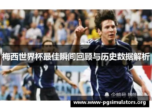 梅西世界杯最佳瞬间回顾与历史数据解析