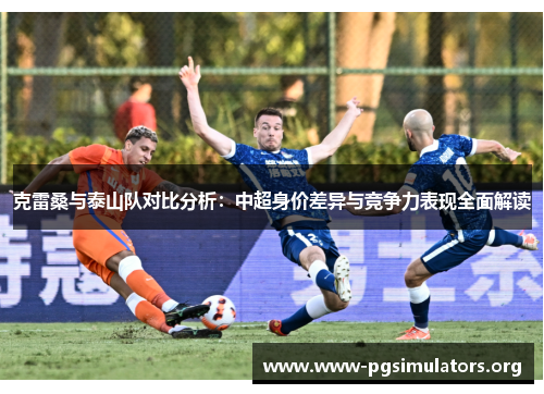 克雷桑与泰山队对比分析：中超身价差异与竞争力表现全面解读