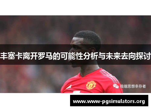 丰塞卡离开罗马的可能性分析与未来去向探讨