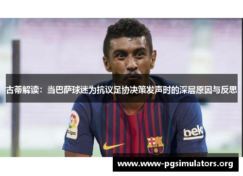 古蒂解读：当巴萨球迷为抗议足协决策发声时的深层原因与反思
