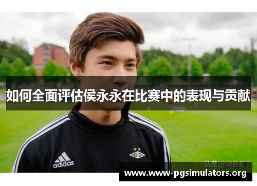 如何全面评估侯永永在比赛中的表现与贡献