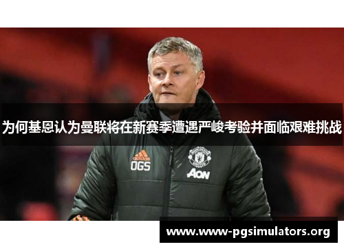 为何基恩认为曼联将在新赛季遭遇严峻考验并面临艰难挑战