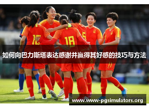 如何向巴力斯塔表达感谢并赢得其好感的技巧与方法