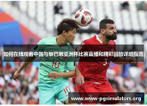 如何在线观看中国与黎巴嫩亚洲杯比赛直播和精彩回放详细指南