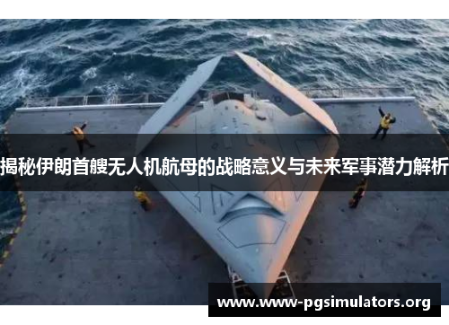 揭秘伊朗首艘无人机航母的战略意义与未来军事潜力解析