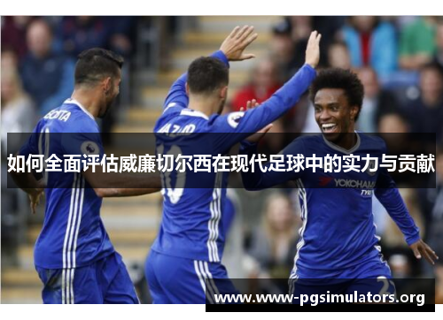 如何全面评估威廉切尔西在现代足球中的实力与贡献