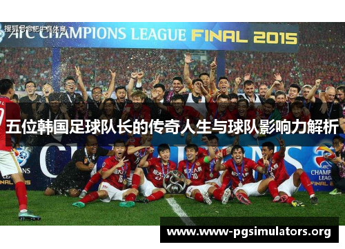 五位韩国足球队长的传奇人生与球队影响力解析