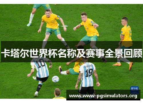 卡塔尔世界杯名称及赛事全景回顾