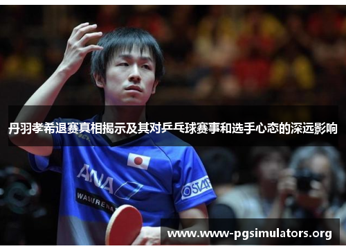 丹羽孝希退赛真相揭示及其对乒乓球赛事和选手心态的深远影响