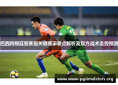 巴西阿根廷复赛前关键赛事要点解析及双方战术走势预测
