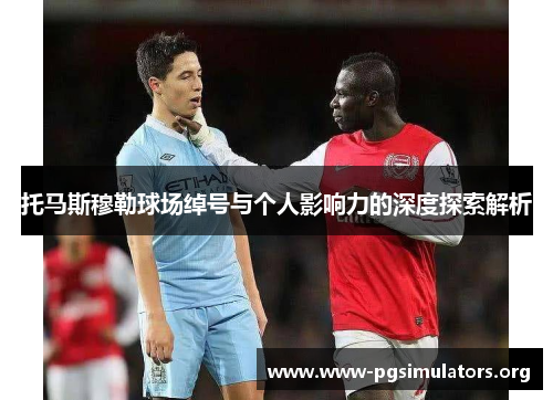 托马斯穆勒球场绰号与个人影响力的深度探索解析
