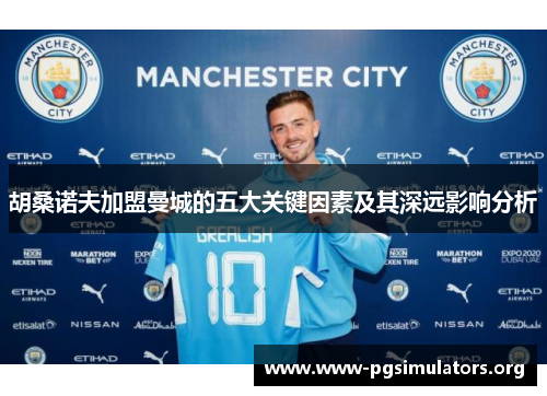 胡桑诺夫加盟曼城的五大关键因素及其深远影响分析