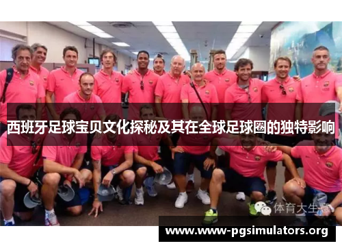 西班牙足球宝贝文化探秘及其在全球足球圈的独特影响 西班牙足球宝贝文化探秘及其在全球足球圈的独特影响