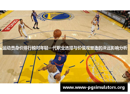 运动员身价排行榜对年轻一代职业选择与价值观塑造的深远影响分析 运动员身价排行榜对年轻一代职业选择与价值观塑造的深远影响分析