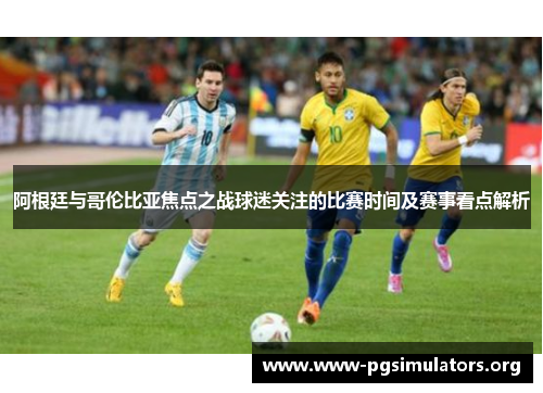 阿根廷与哥伦比亚焦点之战球迷关注的比赛时间及赛事看点解析