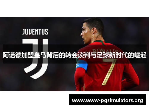 阿诺德加盟皇马背后的转会谈判与足球新时代的崛起 阿诺德加盟皇马背后的转会谈判与足球新时代的崛起