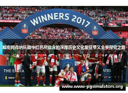 解密阿森纳队徽中红色所蕴含的深厚历史文化象征意义全景探究之路