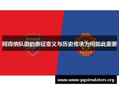 阿森纳队徽的象征意义与历史传承为何如此重要