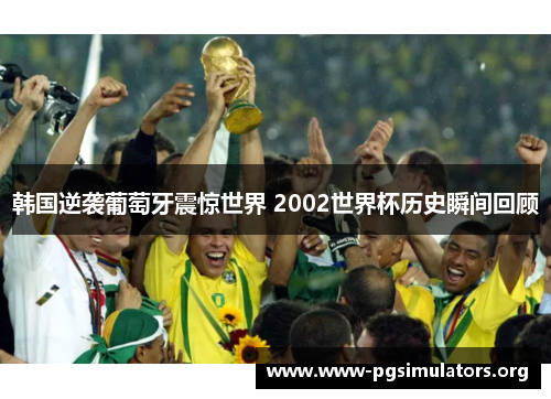 韩国逆袭葡萄牙震惊世界 2002世界杯历史瞬间回顾 韩国逆袭葡萄牙震惊世界 2002世界杯历史瞬间回顾