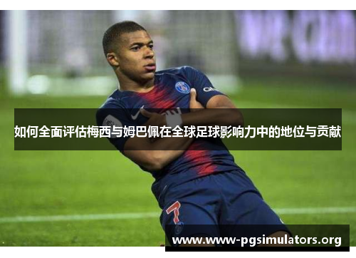 如何全面评估梅西与姆巴佩在全球足球影响力中的地位与贡献