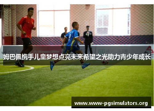 姆巴佩携手儿童梦想点亮未来希望之光助力青少年成长