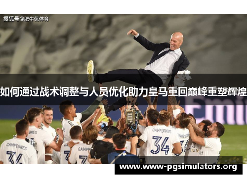 如何通过战术调整与人员优化助力皇马重回巅峰重塑辉煌