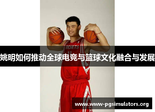 姚明如何推动全球电竞与篮球文化融合与发展