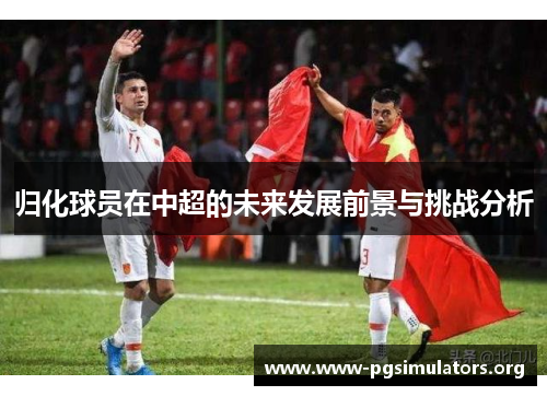归化球员在中超的未来发展前景与挑战分析