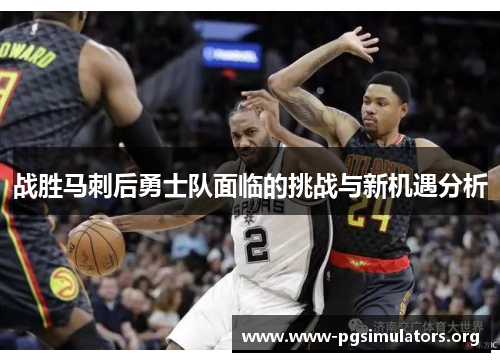战胜马刺后勇士队面临的挑战与新机遇分析