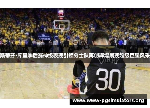 斯蒂芬·库里季后赛神级表现引领勇士队再创辉煌展现超级巨星风采