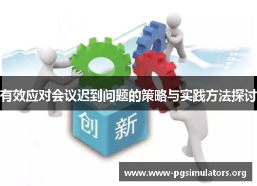 有效应对会议迟到问题的策略与实践方法探讨 有效应对会议迟到问题的策略与实践方法探讨