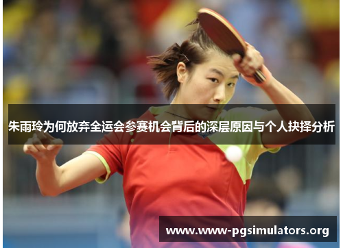 朱雨玲为何放弃全运会参赛机会背后的深层原因与个人抉择分析 朱雨玲为何放弃全运会参赛机会背后的深层原因与个人抉择分析