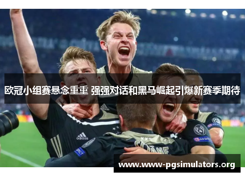 欧冠小组赛悬念重重 强强对话和黑马崛起引爆新赛季期待